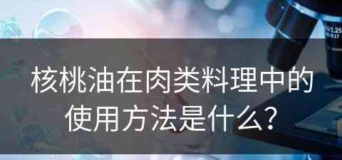 核桃油在肉类料理中的使用方法是什么？